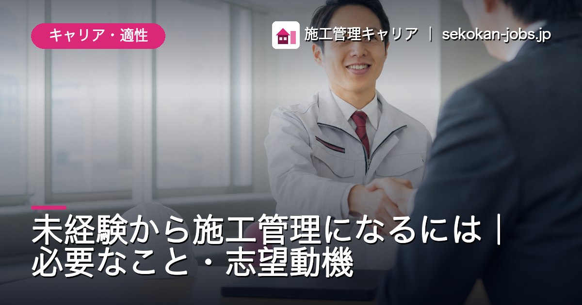 キャリア・適性｜未経験から施工管理になるには｜必要なこと・志望動機