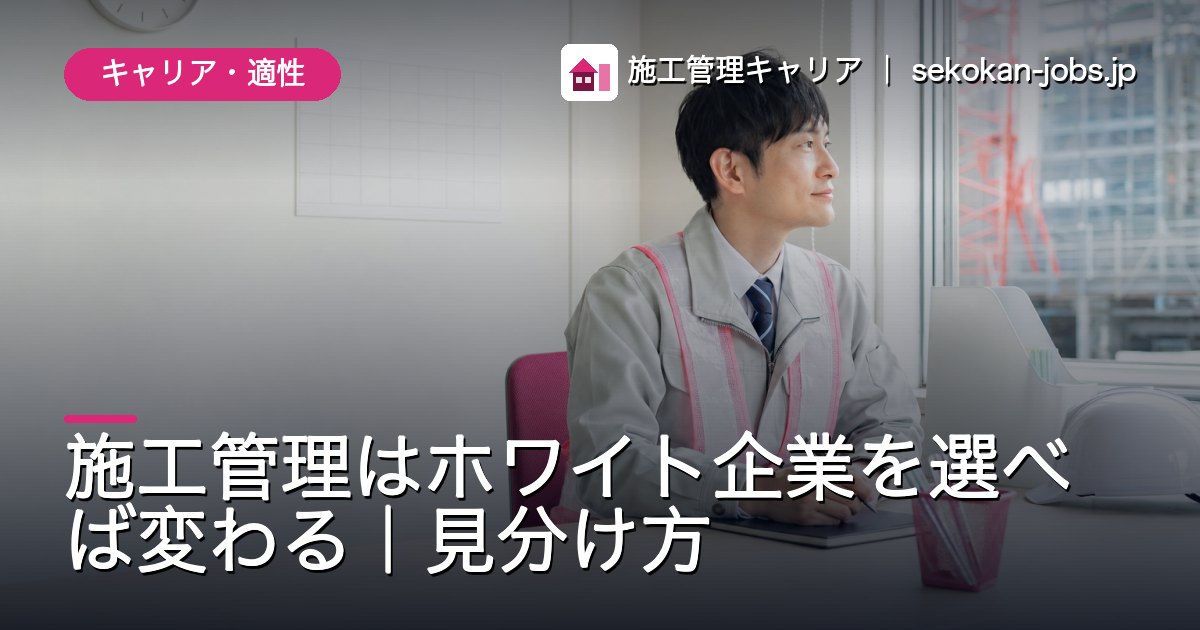 キャリア・適性｜施工管理はホワイト企業を選べば変わる｜見分け方