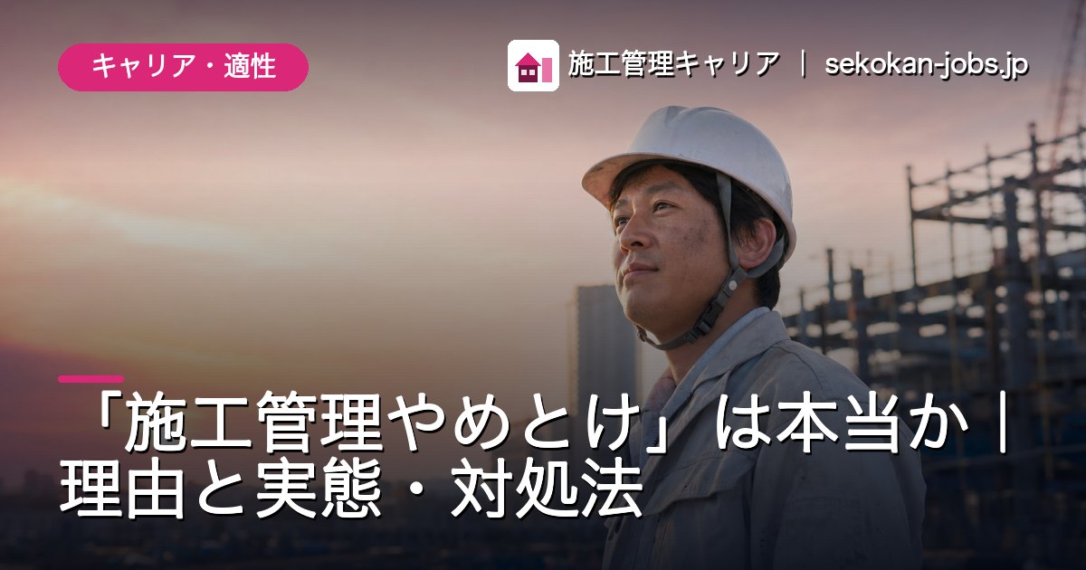 キャリア・適性｜「施工管理やめとけ」は本当か｜理由と実態・対処法