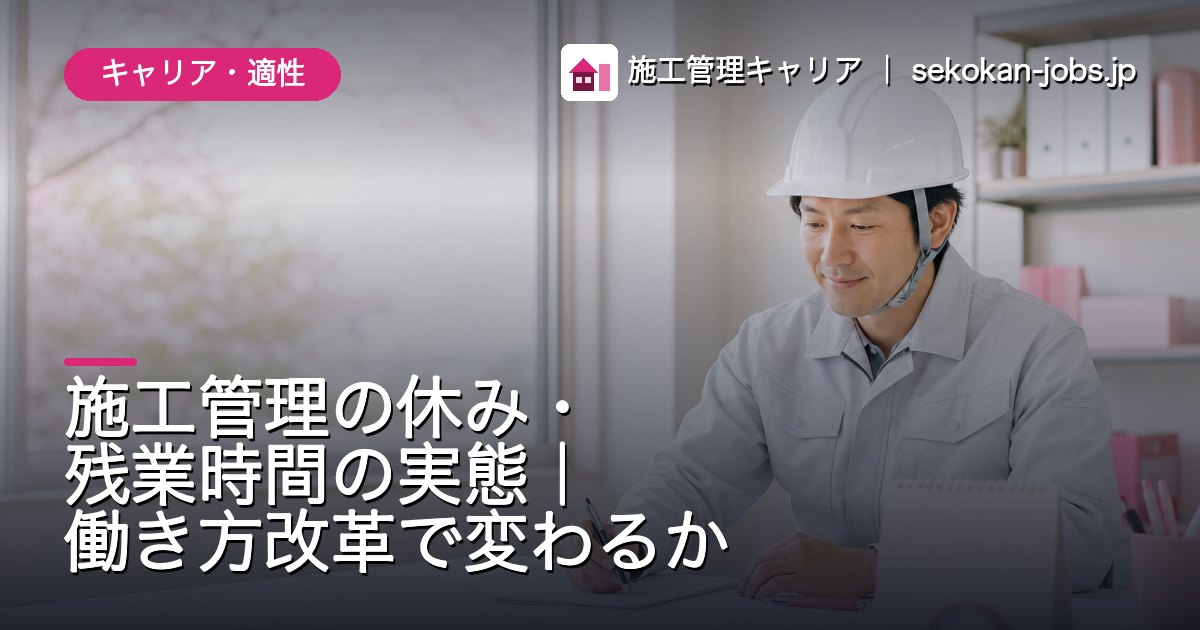 キャリア・適性｜施工管理の休み・残業時間の実態｜働き方改革で変わるか