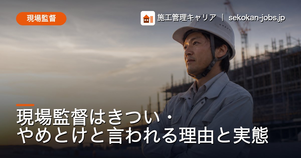 現場監督｜現場監督はきつい・やめとけと言われる理由と実態