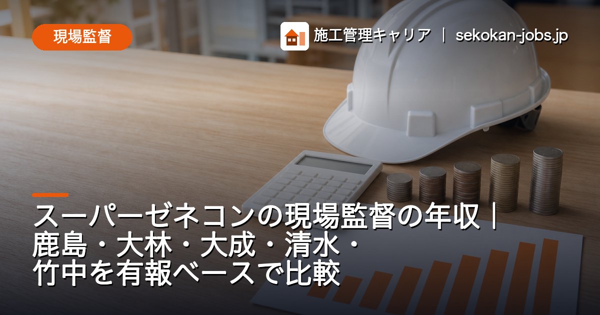 現場監督｜スーパーゼネコンの現場監督の年収｜鹿島・大林・大成・清水・竹中を有報ベースで比較