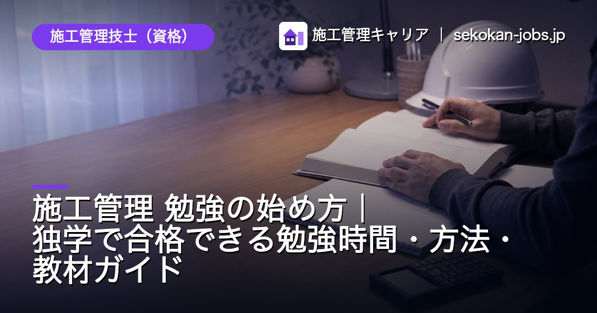 施工管理技士（資格）｜施工管理 勉強の始め方｜独学で合格できる勉強時間・方法・教材ガイド