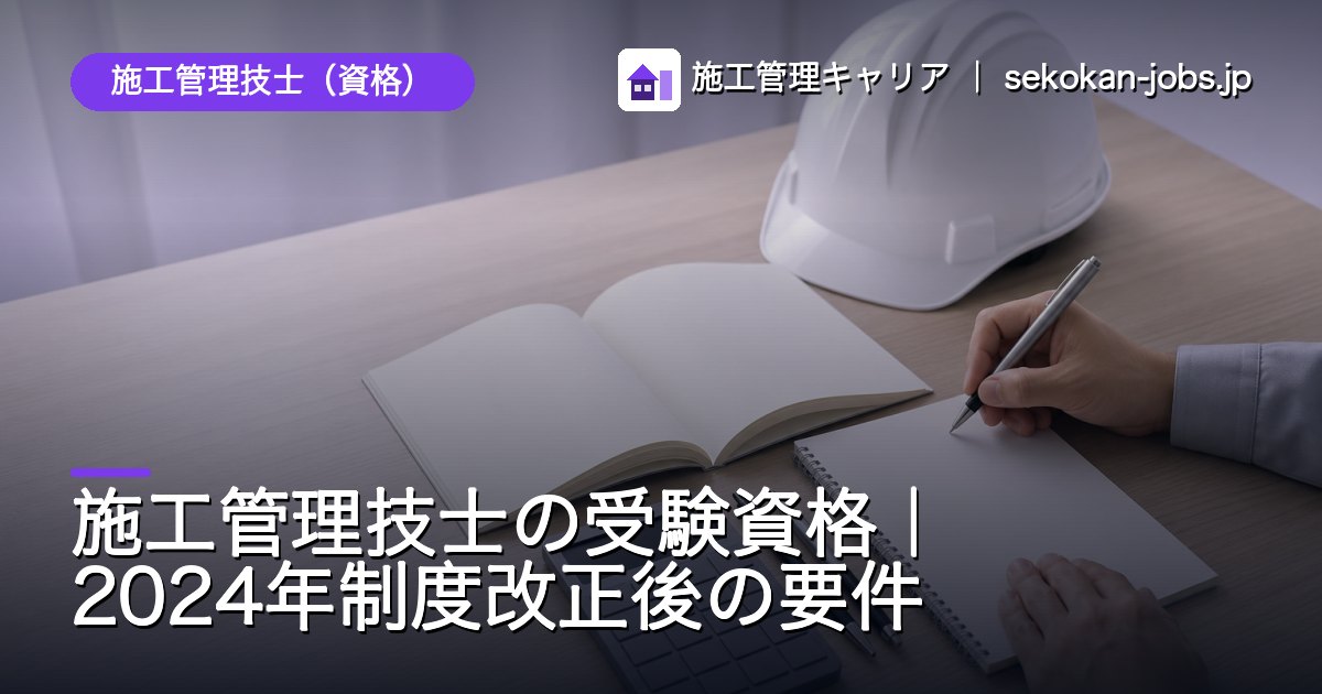 施工管理技士（資格）｜施工管理技士の受験資格｜2024年制度改正後の要件