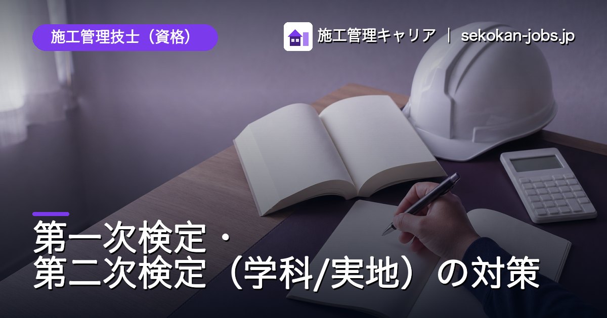 施工管理技士（資格）｜第一次検定・第二次検定（学科/実地）の対策