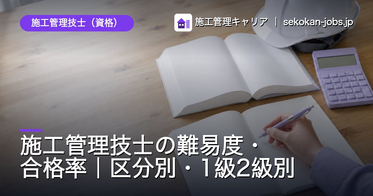 施工管理技士（資格）｜施工管理技士の難易度・合格率｜区分別・1級2級別