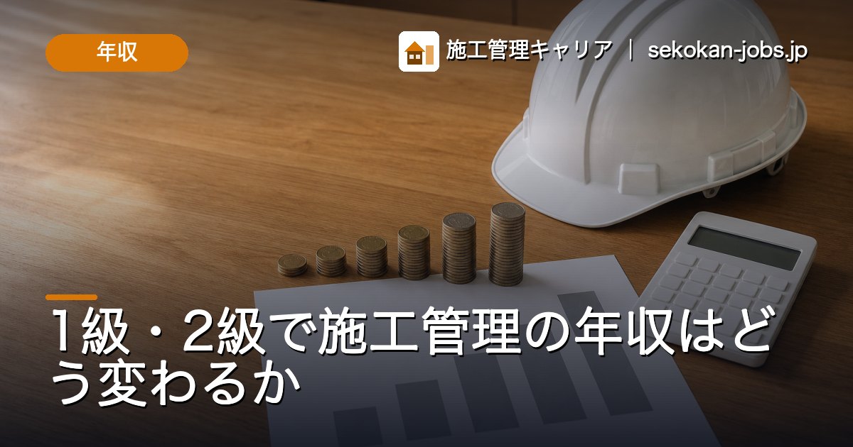 年収｜1級・2級で施工管理の年収はどう変わるか