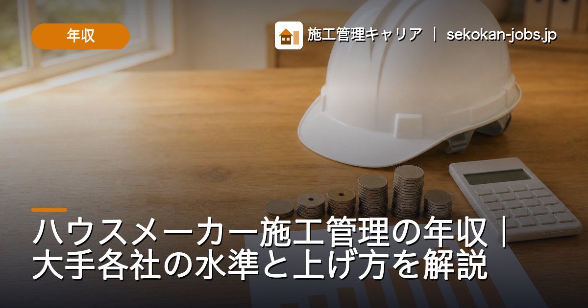 年収｜ハウスメーカー施工管理の年収｜大手各社の水準と上げ方を解説