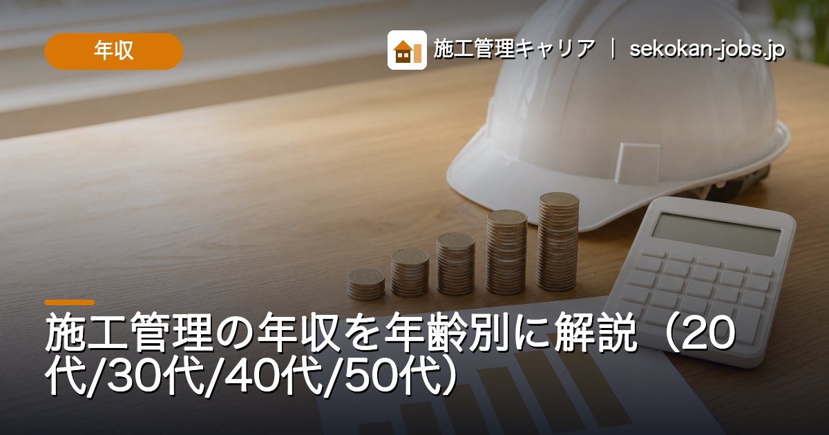年収｜施工管理の年収を年齢別に解説（20代/30代/40代/50代）