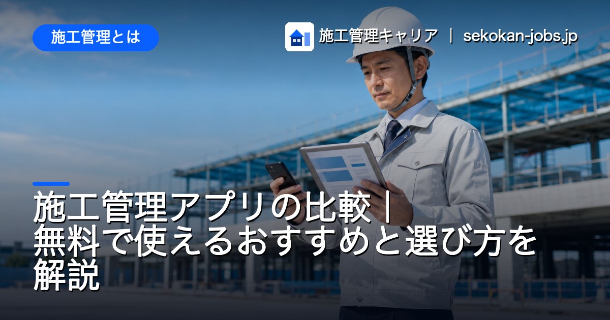 施工管理とは｜施工管理アプリの比較｜無料で使えるおすすめと選び方を解説
