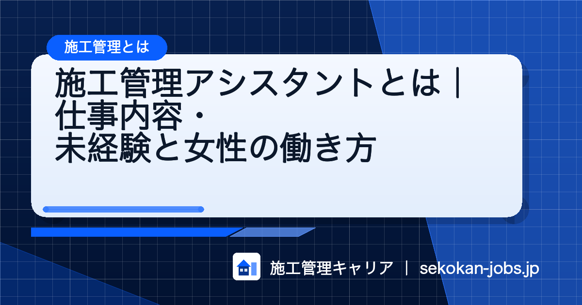 施工管理アシスタントとは｜仕事内容・未経験と女性の働き方