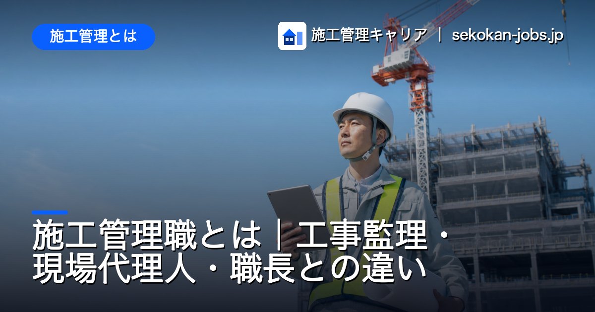 施工管理とは｜施工管理職とは｜工事監理・現場代理人・職長との違い