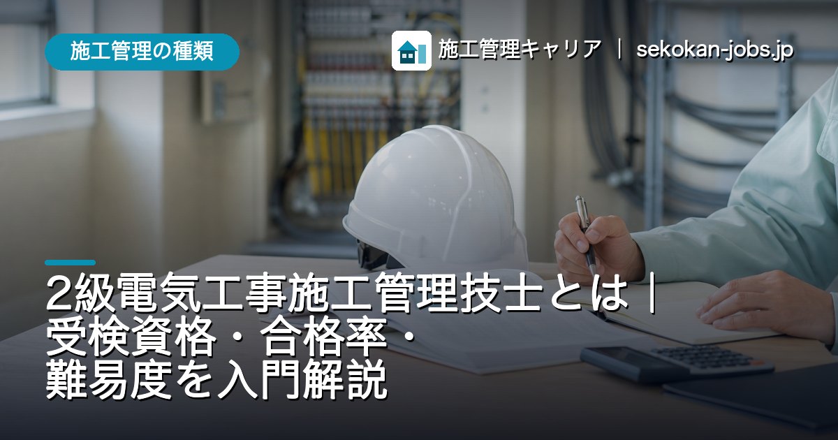 施工管理の種類｜2級電気工事施工管理技士とは｜受検資格・合格率・難易度を入門解説