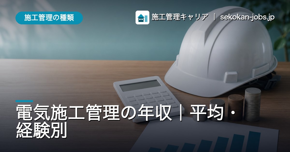 施工管理の種類｜電気施工管理の年収｜平均・経験別