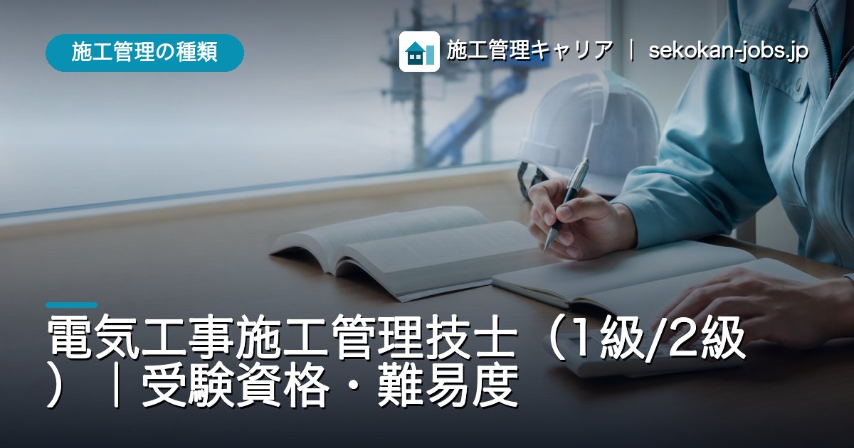 施工管理の種類｜電気工事施工管理技士（1級/2級）｜受験資格・難易度