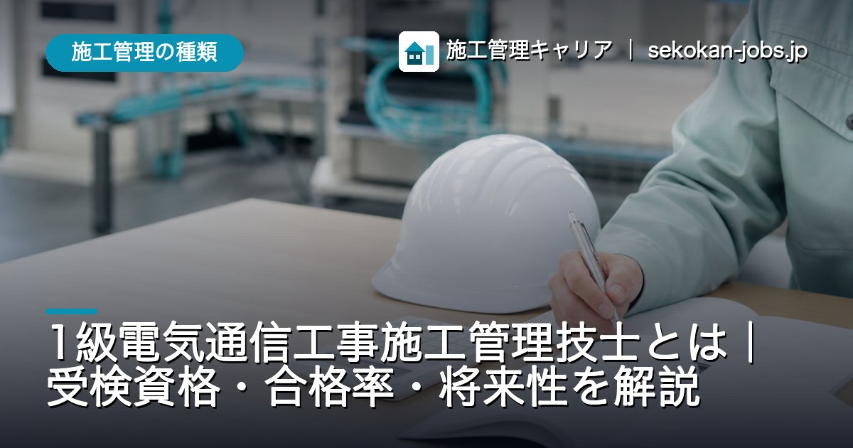 施工管理の種類｜1級電気通信工事施工管理技士とは｜受検資格・合格率・将来性を解説