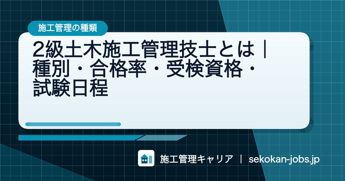 施工管理の種類｜2級土木施工管理技士とは｜種別・合格率・受検資格・試験日程