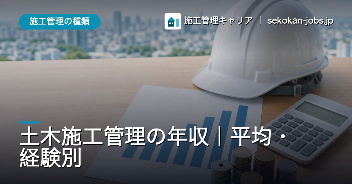 施工管理の種類｜土木施工管理の年収｜平均・経験別