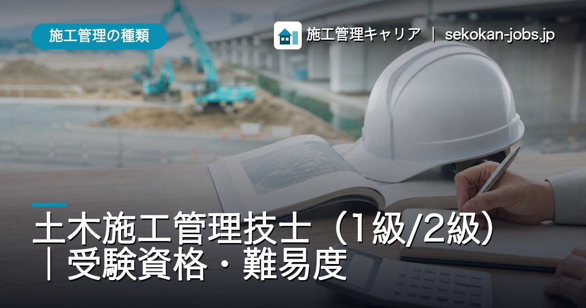 施工管理の種類｜土木施工管理技士（1級/2級）｜受験資格・難易度