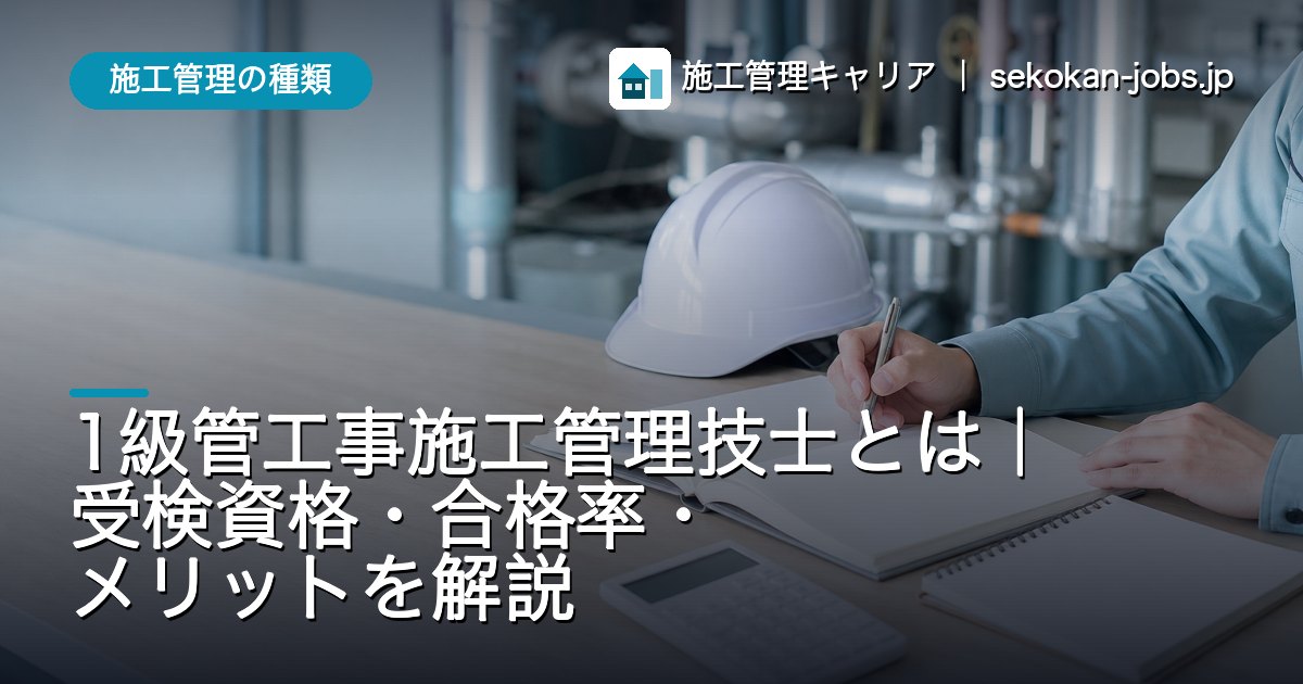 施工管理の種類｜1級管工事施工管理技士とは｜受検資格・合格率・メリットを解説