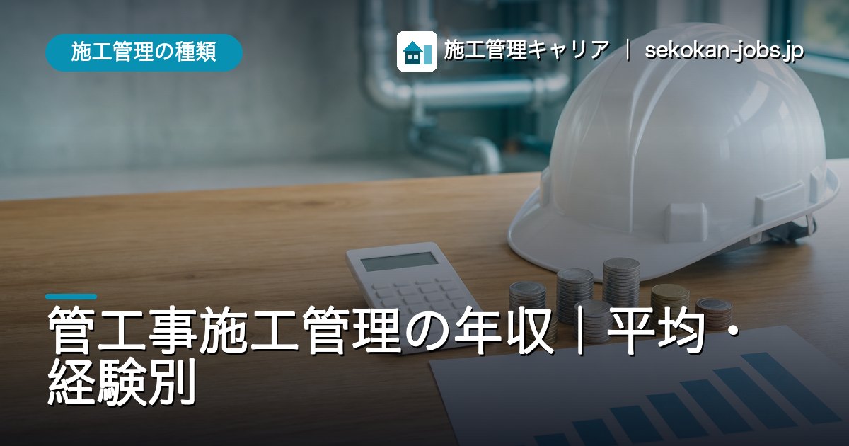 施工管理の種類｜管工事施工管理の年収｜平均・経験別