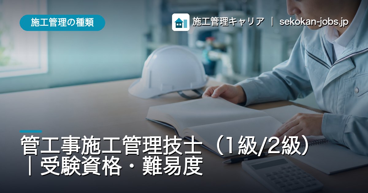施工管理の種類｜管工事施工管理技士（1級/2級）｜受験資格・難易度