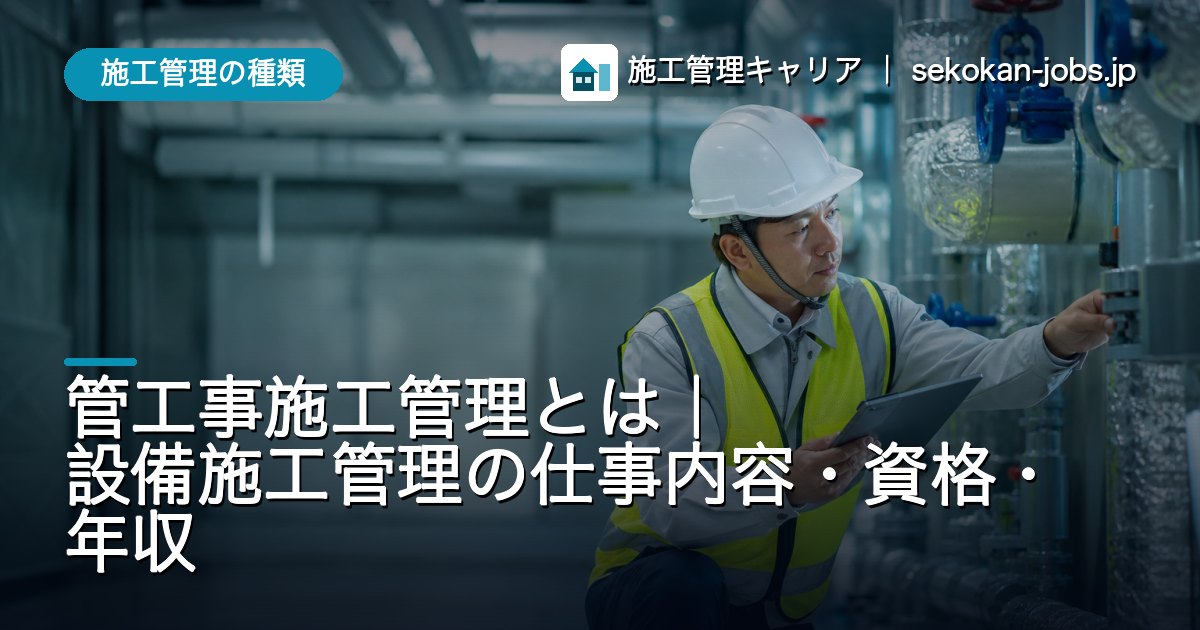 施工管理の種類｜管工事施工管理とは｜設備施工管理の仕事内容・資格・年収
