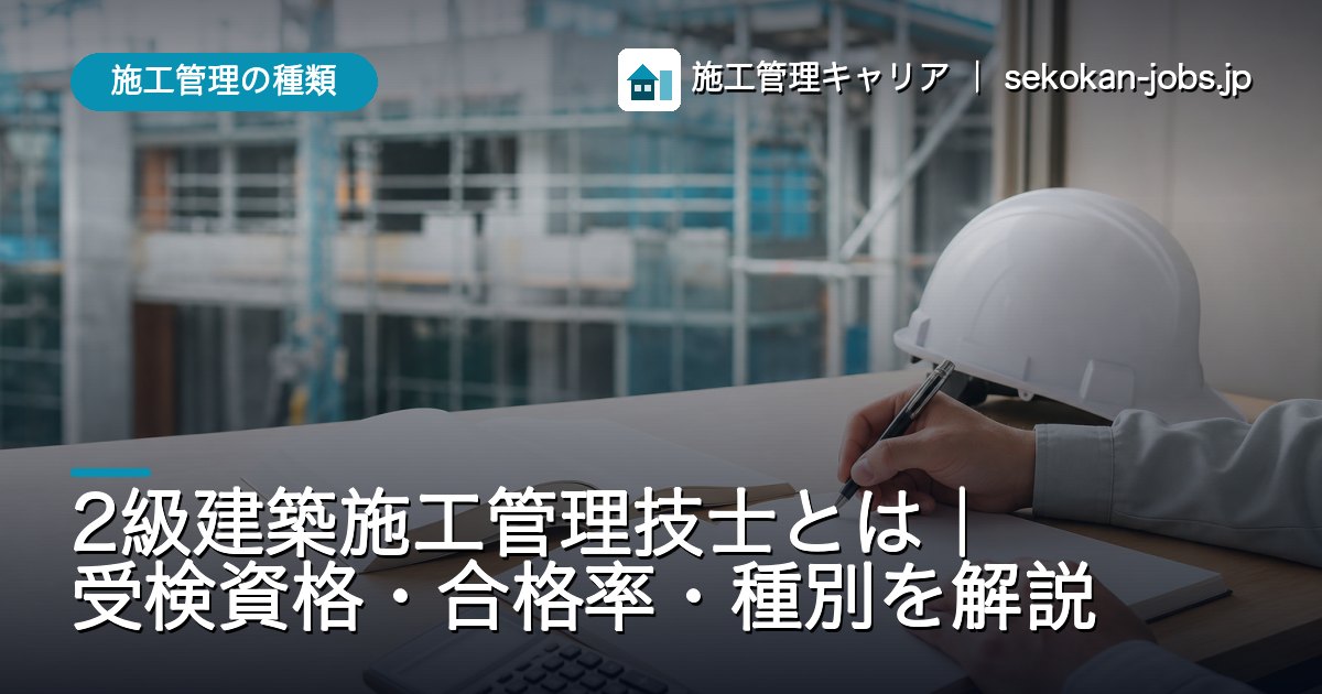 施工管理の種類｜2級建築施工管理技士とは｜受検資格・合格率・種別を解説