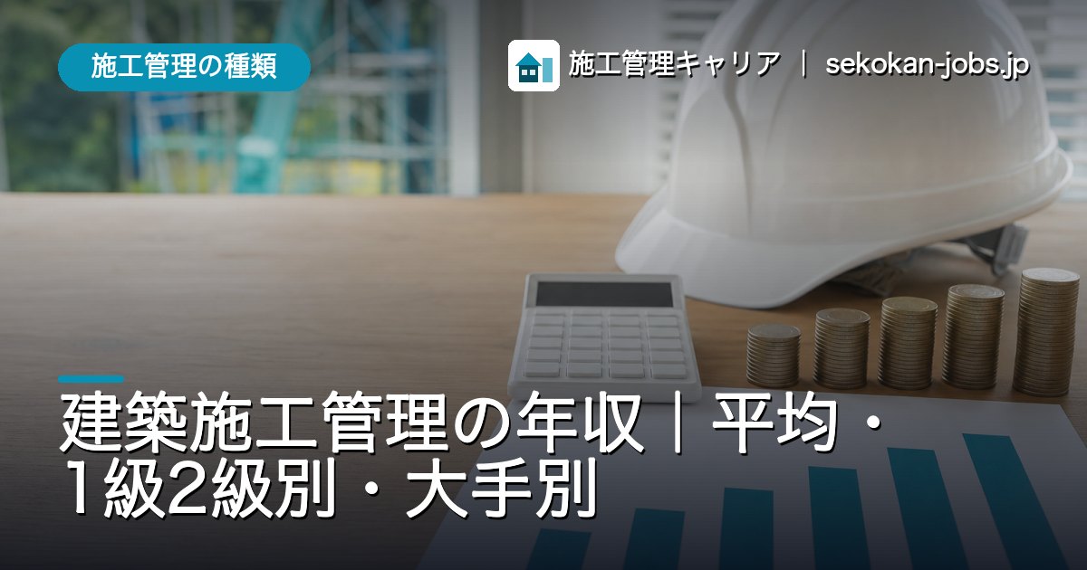 施工管理の種類｜建築施工管理の年収｜平均・1級2級別・大手別