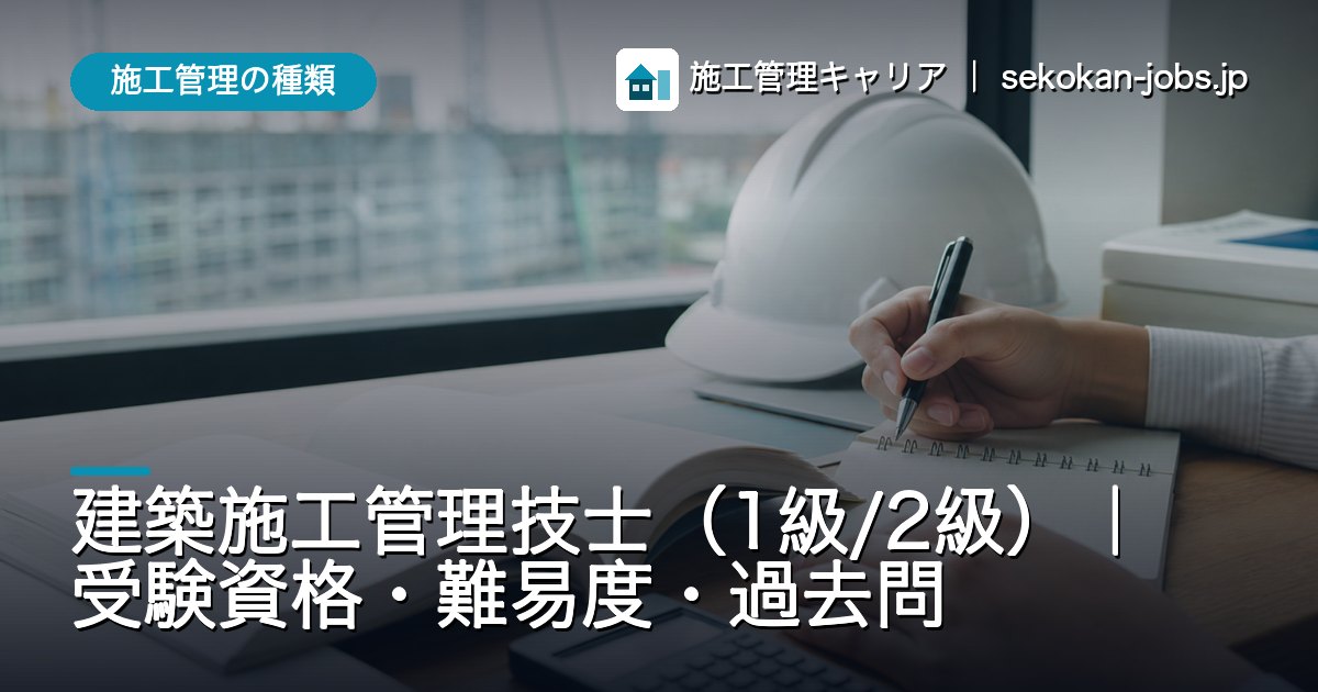施工管理の種類｜建築施工管理技士（1級/2級）｜受験資格・難易度・過去問