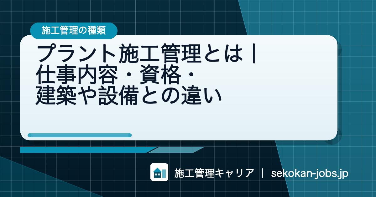 プラント施工管理とは｜仕事内容・資格・建築や設備との違い